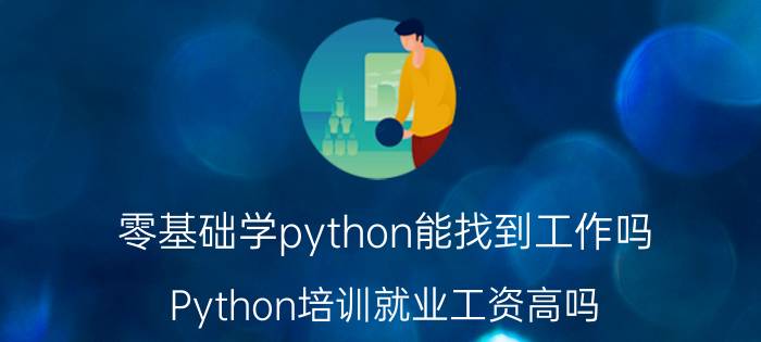 零基础学python能找到工作吗 Python培训就业工资高吗？